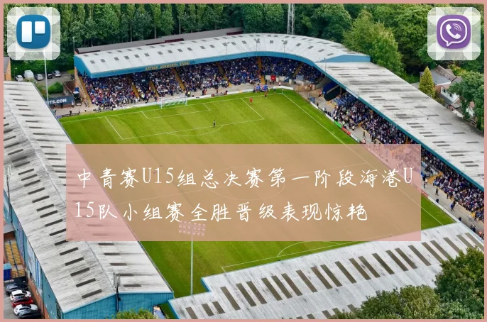 中青赛U15组总决赛第一阶段海港U15队小组赛全胜晋级表现惊艳