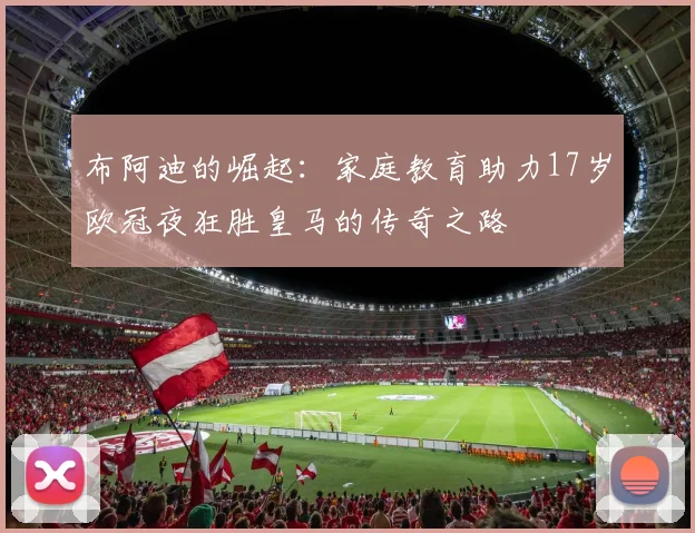 布阿迪的崛起：家庭教育助力17岁欧冠夜狂胜皇马的传奇之路