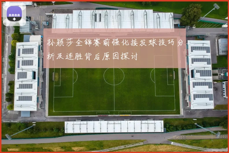 孙颖莎全锦赛前强化接发球技巧分析及连胜背后原因探讨