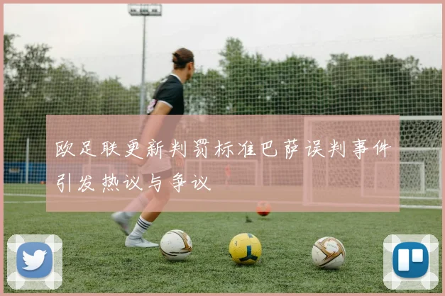 欧足联更新判罚标准巴萨误判事件引发热议与争议